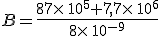B=\frac{87\times  \,10^5+7,7\times  \,10^6}{8\times  \,10^{-9}}
